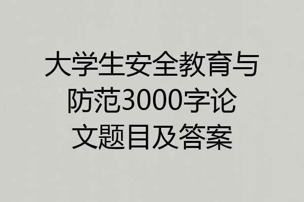 大学生安全教育与防范3000字论文题目及答案