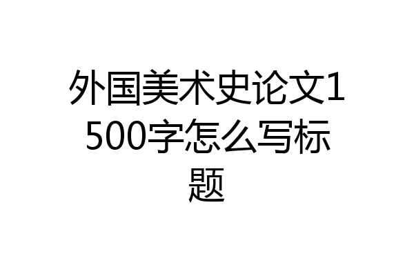 外国美术史论文1500字怎么写标题