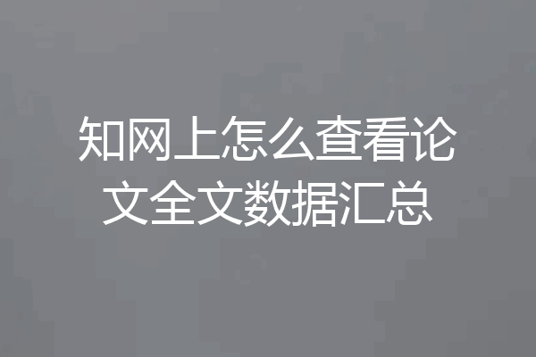 知网上怎么查看论文全文数据汇总
