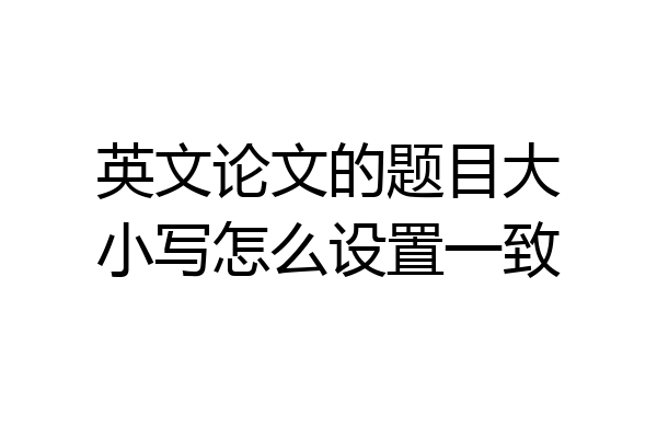 英文论文的题目大小写怎么设置一致