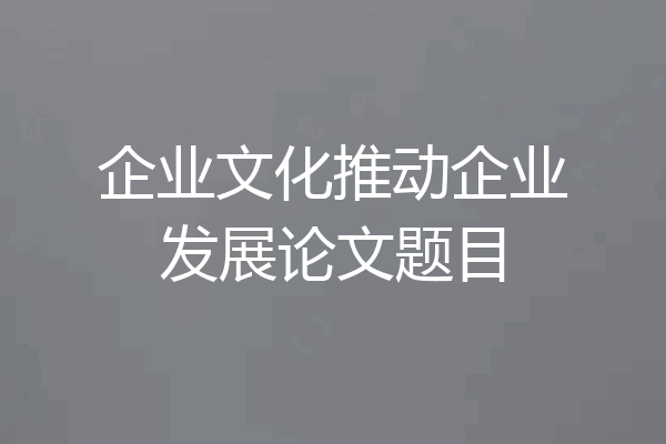 企业文化推动企业发展论文题目