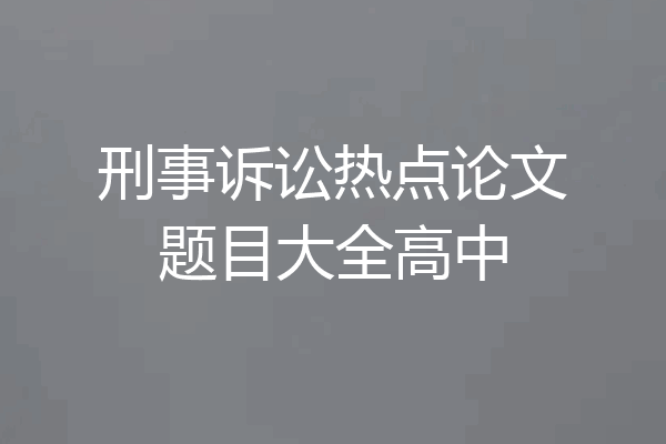 刑事诉讼热点论文题目大全高中