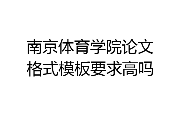 南京体育学院论文格式模板要求高吗