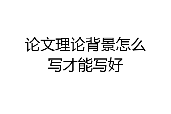 论文理论背景怎么写才能写好