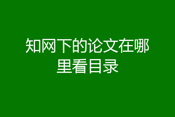 知网下的论文在哪里看目录