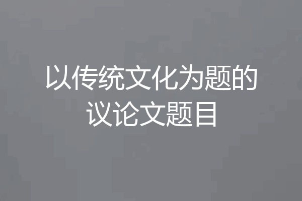 以传统文化为题的议论文题目