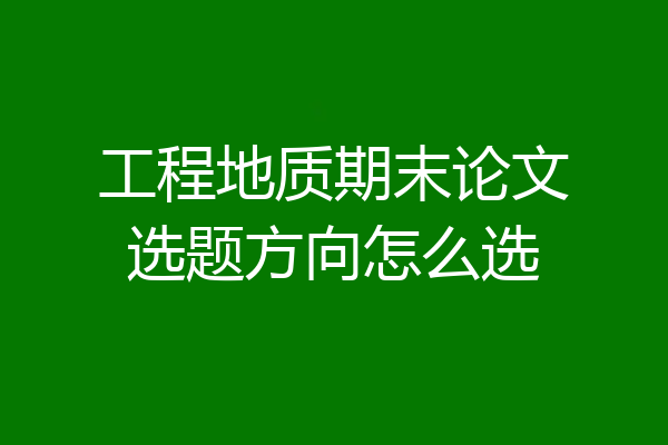 工程地质期末论文选题方向怎么选