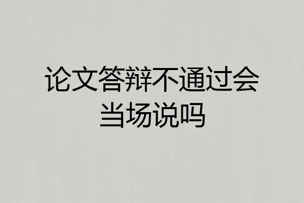 论文答辩不通过会当场说吗
