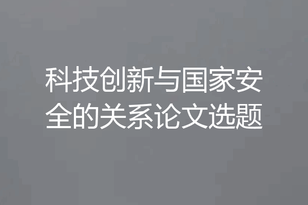科技创新与国家安全的关系论文选题