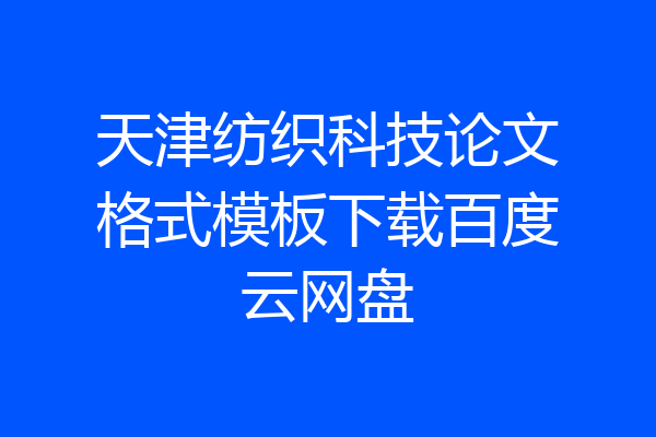 天津纺织科技论文格式模板下载百度云网盘