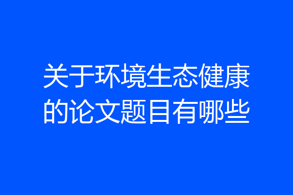 关于环境生态健康的论文题目有哪些