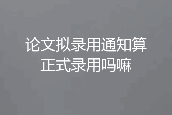 论文拟录用通知算正式录用吗嘛