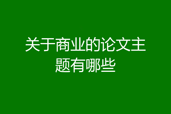 关于商业的论文主题有哪些