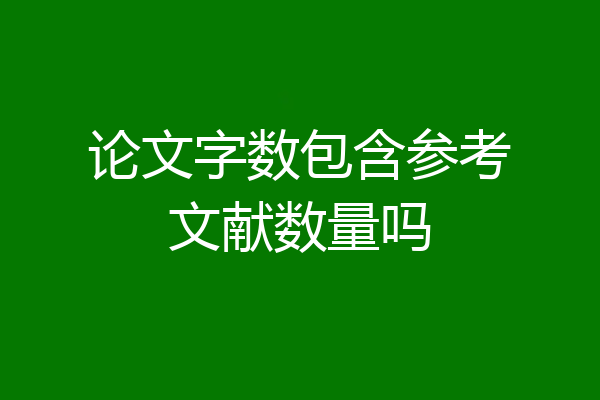 论文字数包含参考文献数量吗