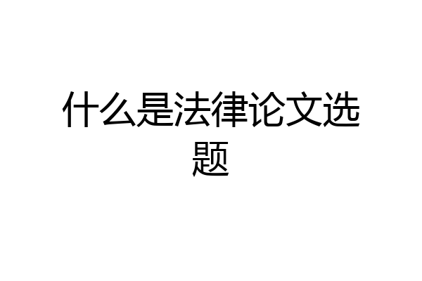 什么是法律论文选题