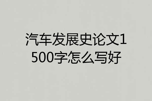 汽车发展史论文1500字怎么写好