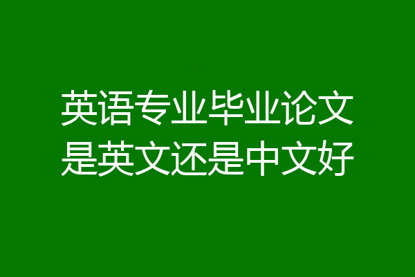 英语专业毕业论文是英文还是中文好