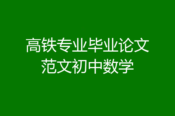 高铁专业毕业论文范文初中数学