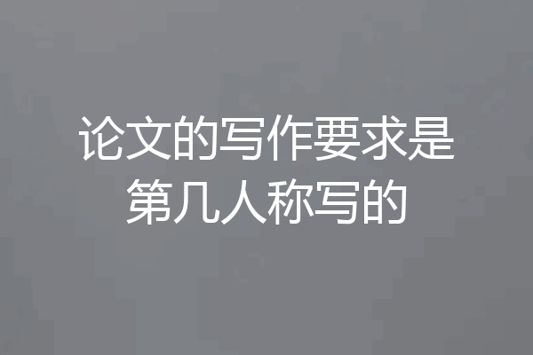 论文的写作要求是第几人称写的