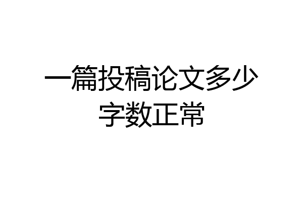 一篇投稿论文多少字数正常
