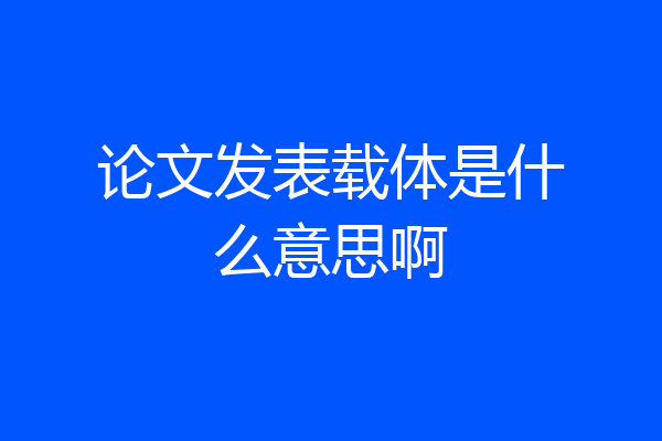 论文发表载体是什么意思啊
