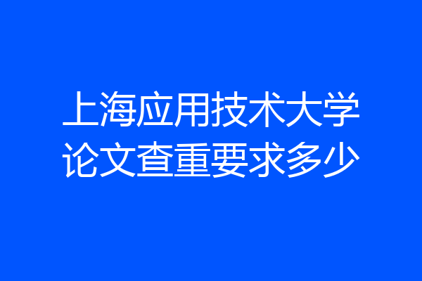 上海应用技术大学论文查重要求多少