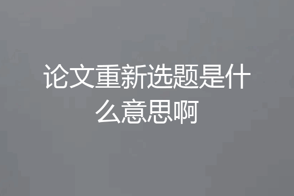 论文重新选题是什么意思啊
