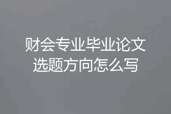 财会专业毕业论文选题方向怎么写