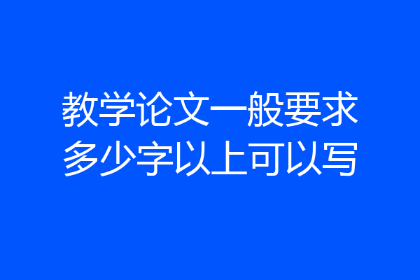 教学论文一般要求多少字以上可以写