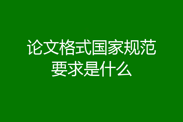 论文格式国家规范要求是什么