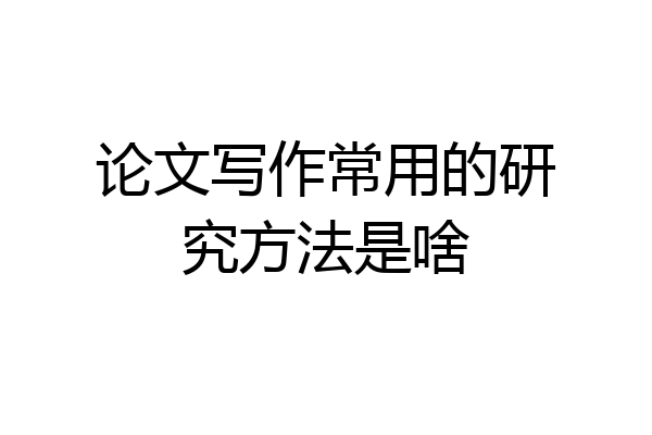 论文写作常用的研究方法是啥