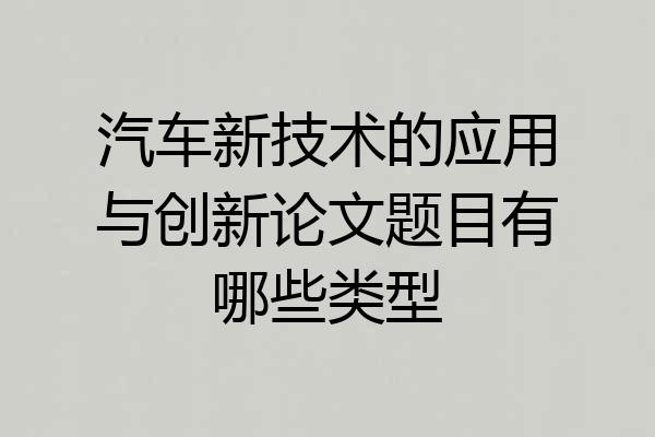 汽车新技术的应用与创新论文题目有哪些类型