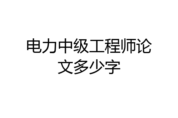 电力中级工程师论文多少字