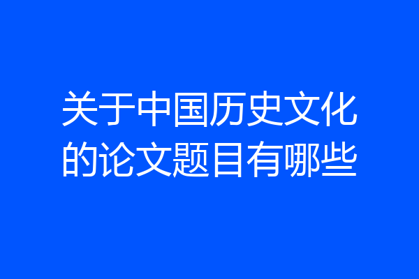 关于中国历史文化的论文题目有哪些
