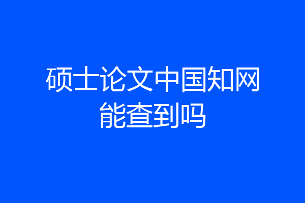 硕士论文中国知网能查到吗