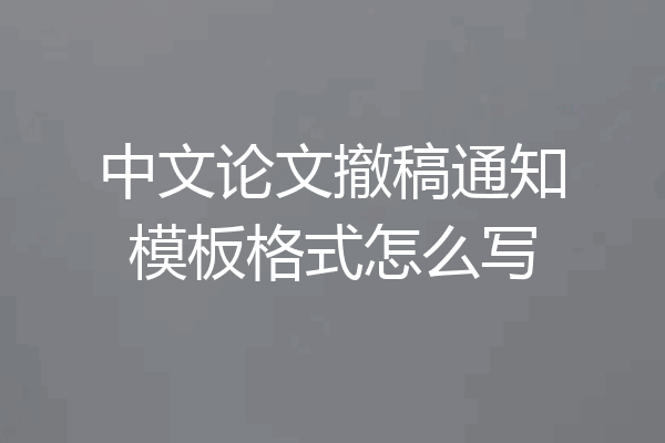 中文论文撤稿通知模板格式怎么写