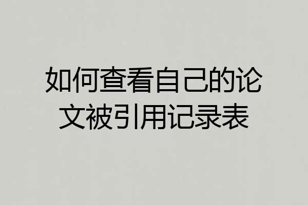 如何查看自己的论文被引用记录表