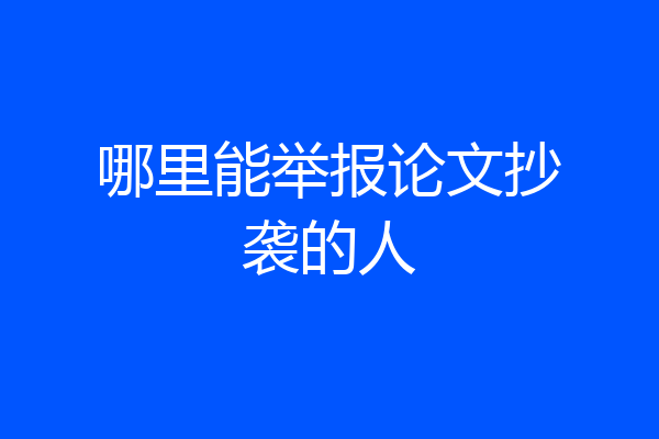 哪里能举报论文抄袭的人