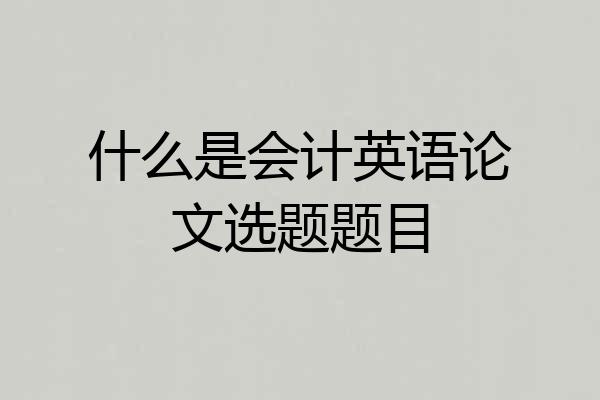 什么是会计英语论文选题题目