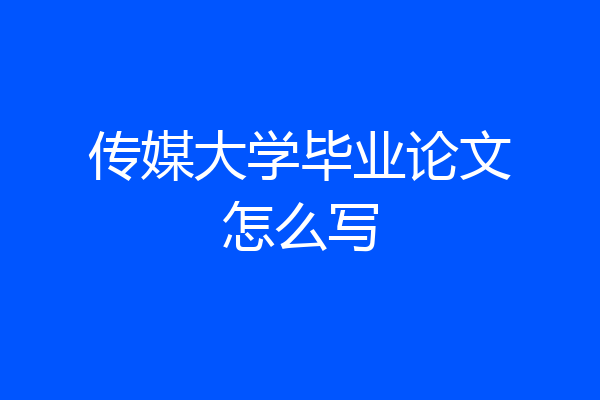 传媒大学毕业论文怎么写