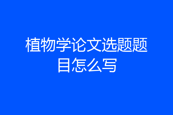 植物学论文选题题目怎么写