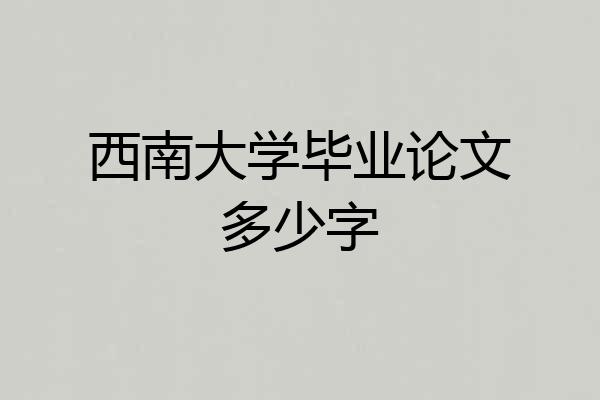 西南大学毕业论文多少字