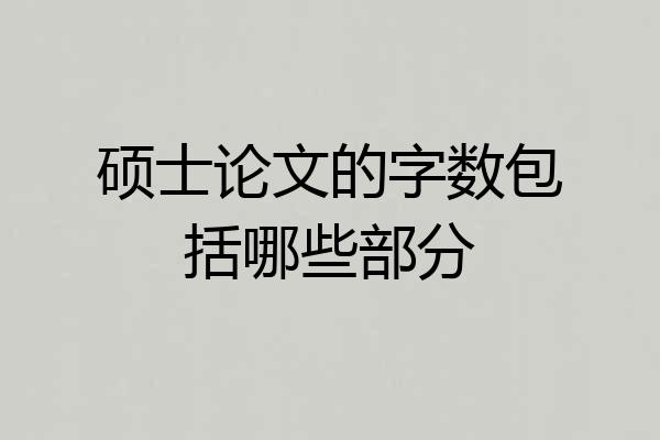 硕士论文的字数包括哪些部分