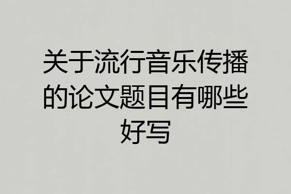 关于流行音乐传播的论文题目有哪些好写