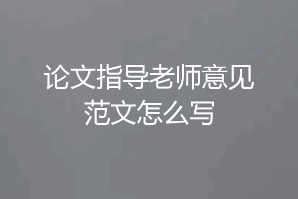 论文指导老师意见范文怎么写
