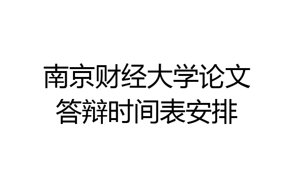 南京财经大学论文答辩时间表安排
