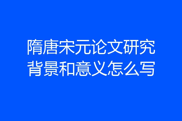 隋唐宋元论文研究背景和意义怎么写