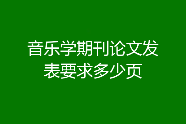 音乐学期刊论文发表要求多少页