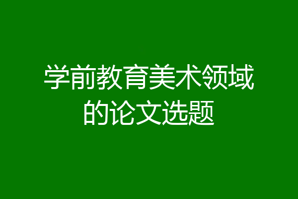 学前教育美术领域的论文选题
