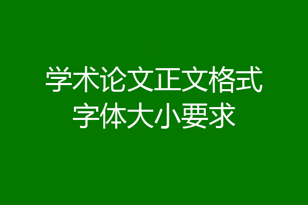 学术论文正文格式字体大小要求